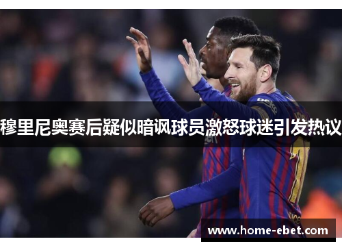 穆里尼奥赛后疑似暗讽球员激怒球迷引发热议